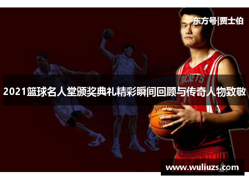 2021篮球名人堂颁奖典礼精彩瞬间回顾与传奇人物致敬