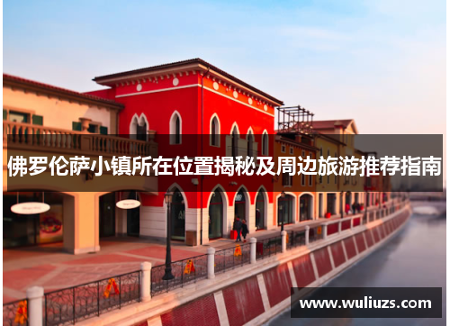 佛罗伦萨小镇所在位置揭秘及周边旅游推荐指南