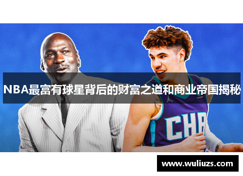NBA最富有球星背后的财富之道和商业帝国揭秘