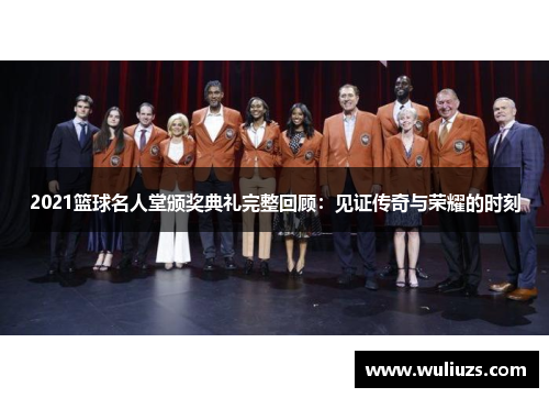 2021篮球名人堂颁奖典礼完整回顾：见证传奇与荣耀的时刻