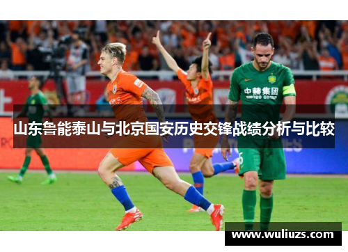 山东鲁能泰山与北京国安历史交锋战绩分析与比较