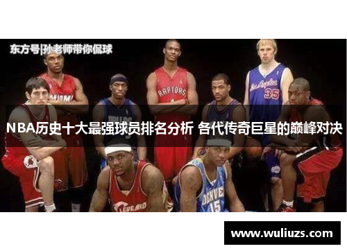 NBA历史十大最强球员排名分析 各代传奇巨星的巅峰对决