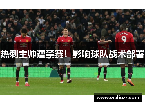 热刺主帅遭禁赛！影响球队战术部署
