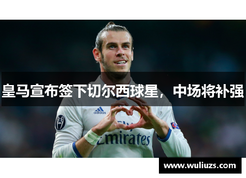 皇马宣布签下切尔西球星，中场将补强
