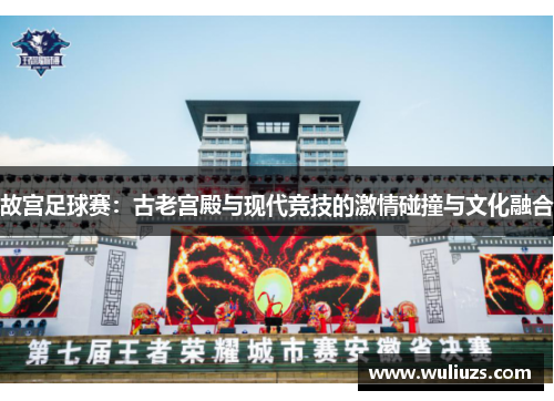 故宫足球赛：古老宫殿与现代竞技的激情碰撞与文化融合