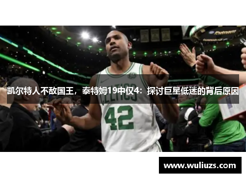 凯尔特人不敌国王，泰特姆19中仅4：探讨巨星低迷的背后原因