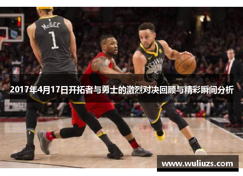 2017年4月17日开拓者与勇士的激烈对决回顾与精彩瞬间分析