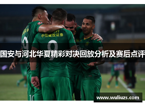 国安与河北华夏精彩对决回放分析及赛后点评