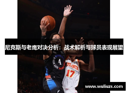 尼克斯与老鹰对决分析：战术解析与球员表现展望