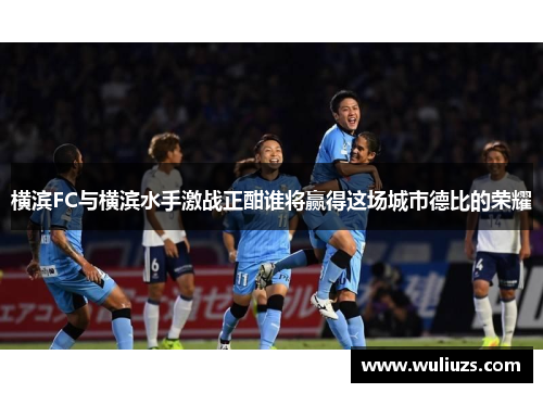 横滨FC与横滨水手激战正酣谁将赢得这场城市德比的荣耀