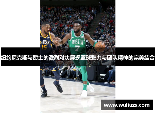 纽约尼克斯与爵士的激烈对决展现篮球魅力与团队精神的完美结合
