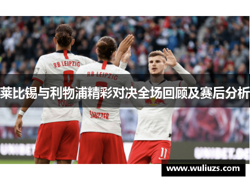 莱比锡与利物浦精彩对决全场回顾及赛后分析