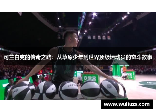 可兰白克的传奇之路：从草原少年到世界顶级运动员的奋斗故事