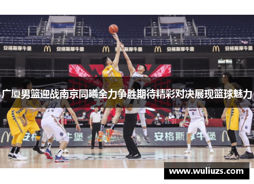 广厦男篮迎战南京同曦全力争胜期待精彩对决展现篮球魅力
