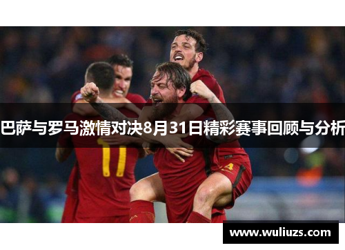 巴萨与罗马激情对决8月31日精彩赛事回顾与分析